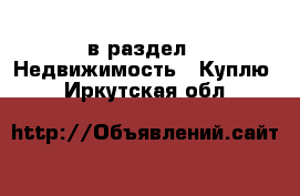  в раздел : Недвижимость » Куплю . Иркутская обл.